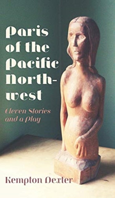 Paris of the Pacific Northwest - Eleven Stories and a Play