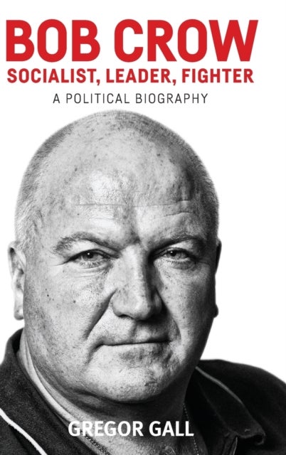 Bob Crow: Socialist, Leader, Fighter - A Political Biography