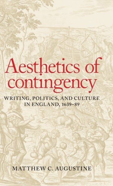 Aesthetics of Contingency - Writing, Politics, and Culture in England, 1639–89