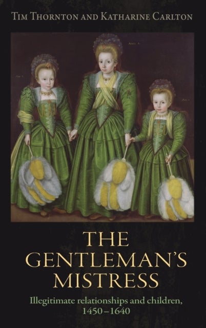 The Gentleman's Mistress - Illegitimate Relationships and Children, 1450–1640