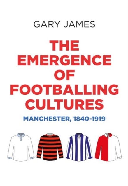The Emergence of Footballing Cultures - Manchester, 1840–1919