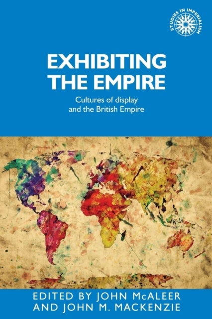 Exhibiting the Empire - Cultures of Display and the British Empire