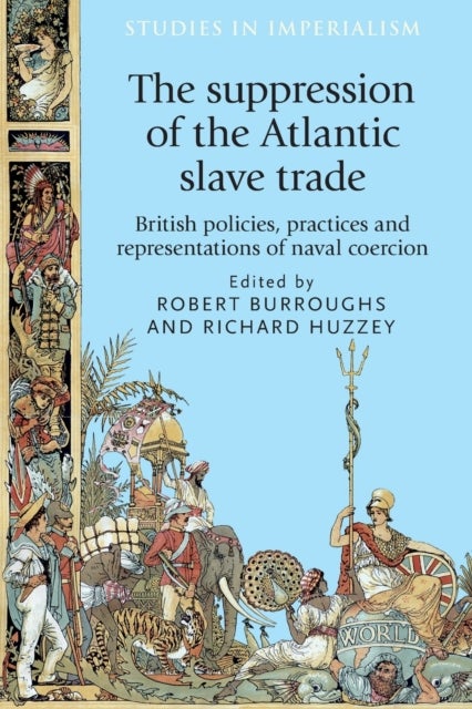 The Suppression of the Atlantic Slave Trade - British Policies, Practices and Representations of Naval Coercion