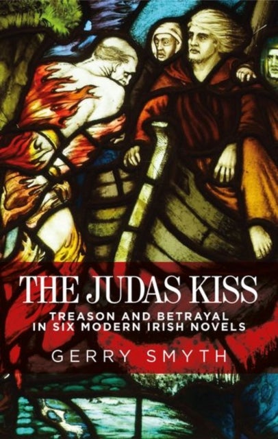The Judas Kiss - Treason and Betrayal in Six Modern Irish Novels