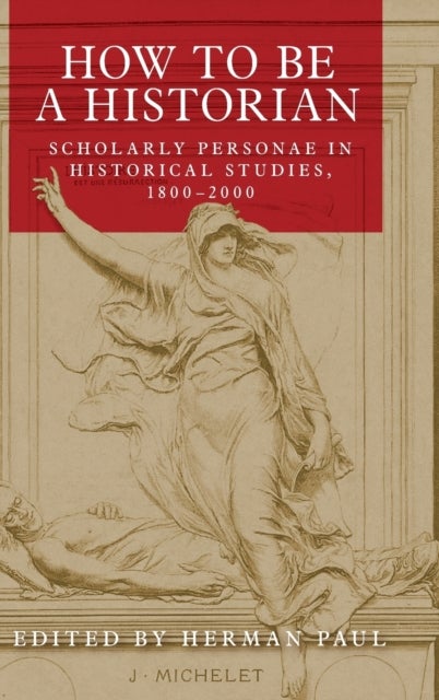 How to be a Historian - Scholarly Personae in Historical Studies, 1800–2000