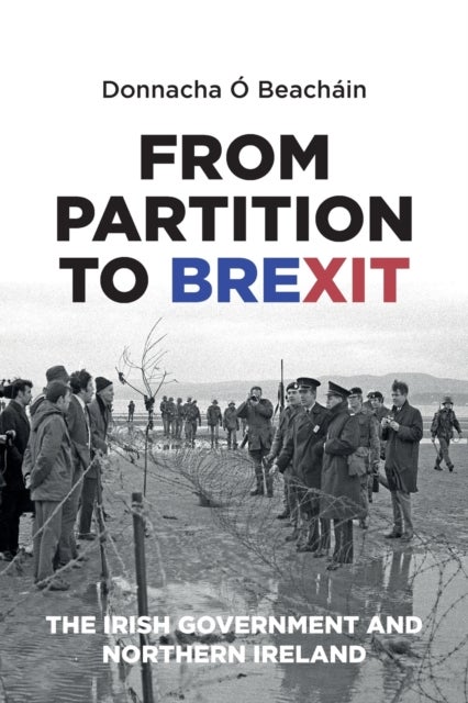 From Partition to Brexit - The Irish Government and Northern Ireland