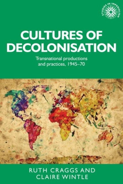 Cultures of Decolonisation - Transnational Productions and Practices, 1945–70