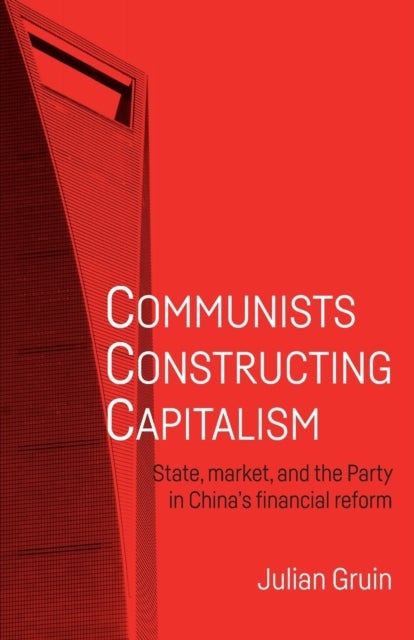 Communists Constructing Capitalism - State, Market, and the Party in China’s Financial Reform
