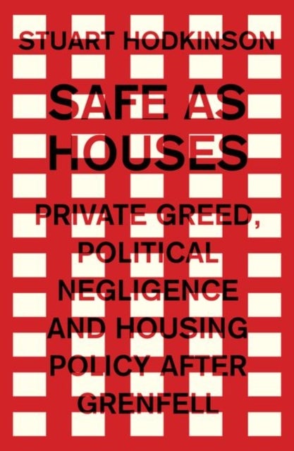 Safe as Houses - Private Greed, Political Negligence and Housing Policy After Grenfell
