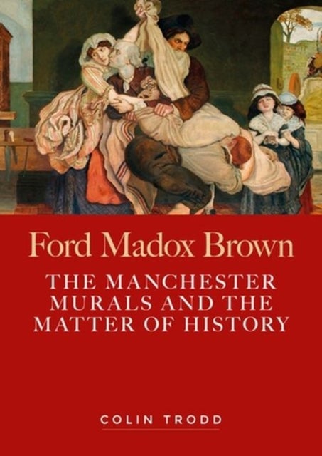 Ford Madox Brown - The Manchester Murals and the Matter of History
