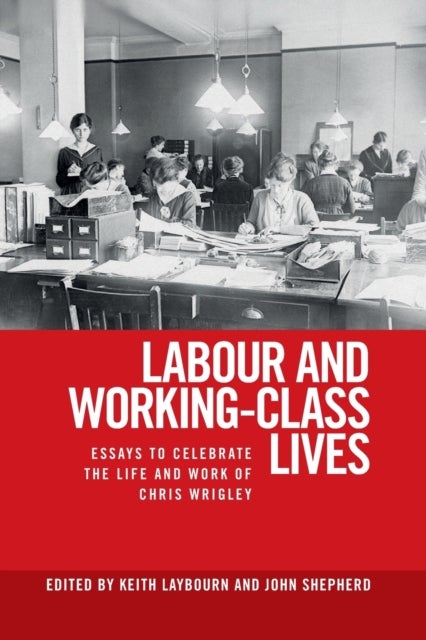 Labour and Working-Class Lives - Essays to Celebrate the Life and Work of Chris Wrigley