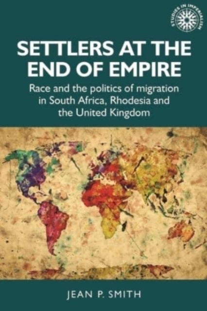 Settlers at the End of Empire - Race and the Politics of Migration in South Africa, Rhodesia and the United Kingdom