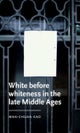 White Before Whiteness in the Late Middle Ages