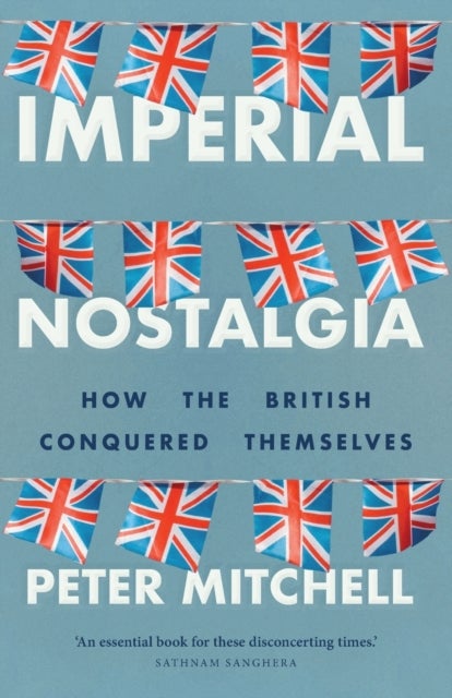 Imperial Nostalgia - How the British Conquered Themselves