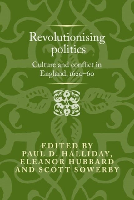 Revolutionising Politics - Culture and Conflict in England, 1620–60