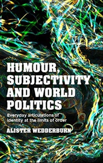 Humour, Subjectivity and World Politics - Everyday Articulations of Identity at the Limits of Order