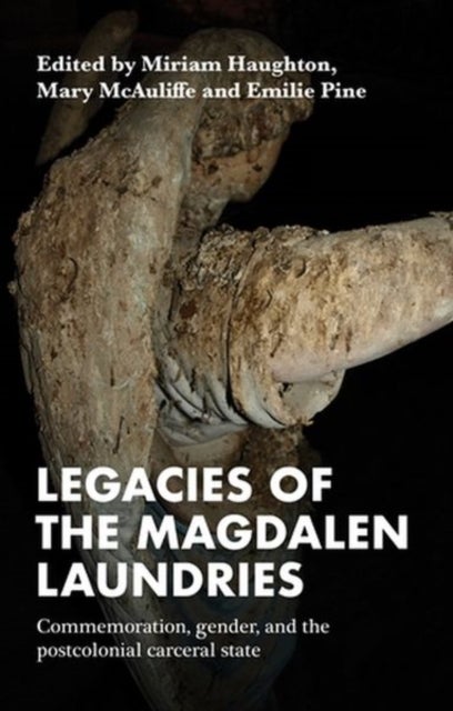Legacies of the Magdalen Laundries - Commemoration, Gender, and the Postcolonial Carceral State