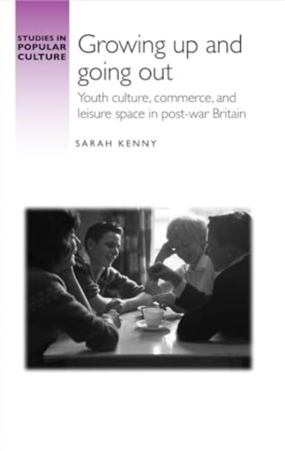 Growing Up and Going out - Youth Culture, Commerce, and Leisure Space in Post-War Britain