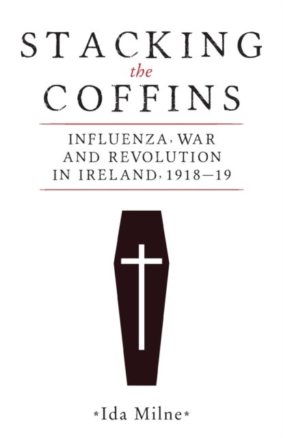 Stacking the Coffins - Influenza, War and Revolution in Ireland, 1918–19