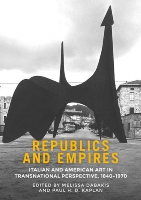 Republics and Empires - Italian and American Art in Transnational Perspective, 1840–1970