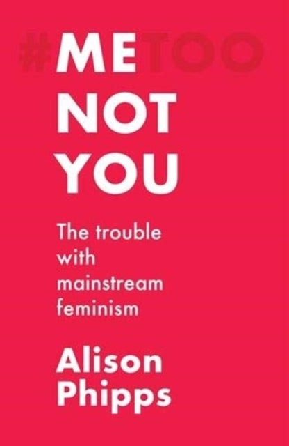 Me, Not You - The Trouble with Mainstream Feminism