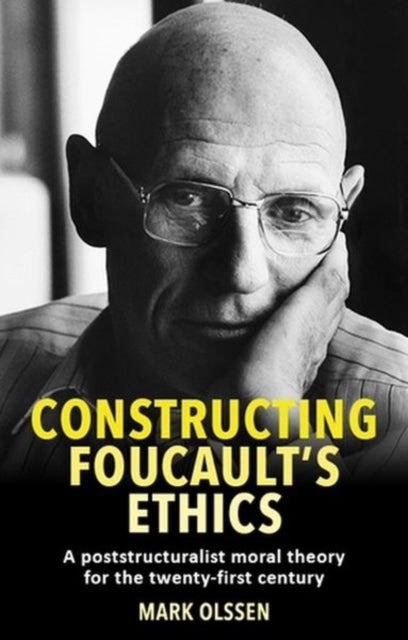 Constructing Foucault's Ethics - A Poststructuralist Moral Theory for the Twenty-First Century
