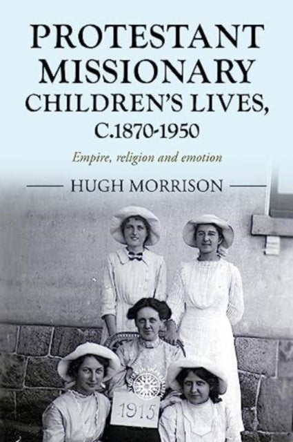 Protestant Missionary Children's Lives, C.1870-1950 - Empire, Religion and Emotion