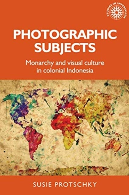 Photographic Subjects - Monarchy and Visual Culture in Colonial Indonesia