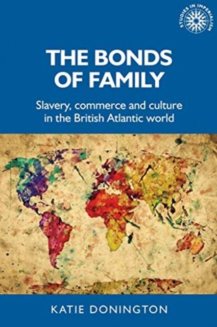 The Bonds of Family - Slavery, Commerce and Culture in the British Atlantic World