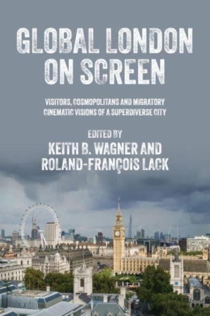Global London on Screen - Visitors, Cosmopolitans and Migratory Cinematic Visions of a Superdiverse City