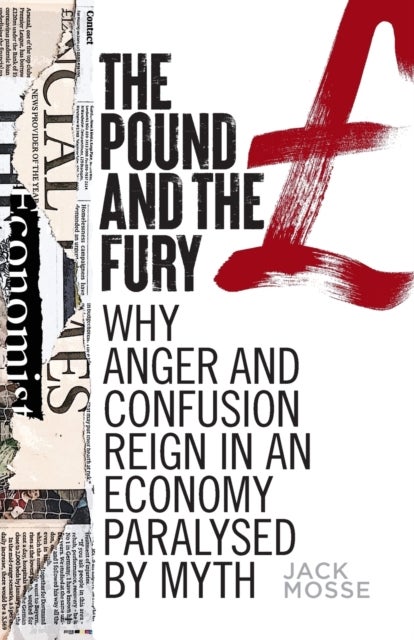 The Pound and the Fury - Why Anger and Confusion Reign in an Economy Paralysed by Myth