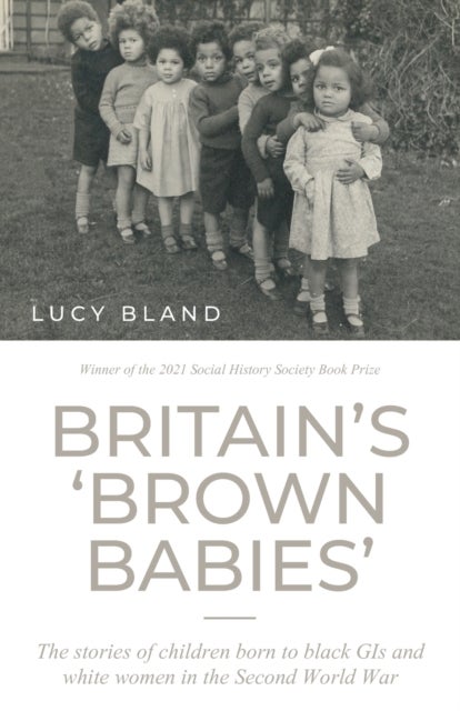 Britain¿S ¿Brown Babies¿ - The Stories of Children Born to Black GIS and White Women in the Second World War