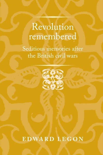 Revolution Remembered - Seditious Memories After the British Civil Wars