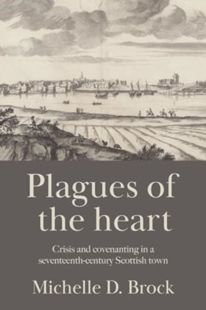 Plagues of the Heart - Crisis and Covenanting in a Seventeenth-Century Scottish Town