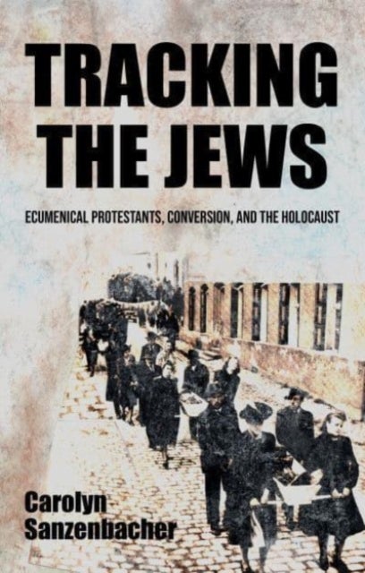 Tracking the Jews - Ecumenical Protestants, Conversion, and the Holocaust