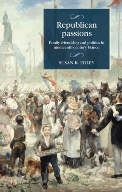 Republican Passions - Family, Friendship and Politics in Nineteenth-Century France