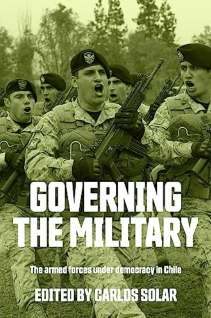 Governing the Military - The Armed Forces Under Democracy in Chile
