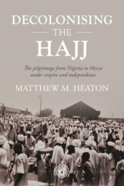 Decolonising the Hajj - The Pilgrimage from Nigeria to Mecca Under Empire and Independence