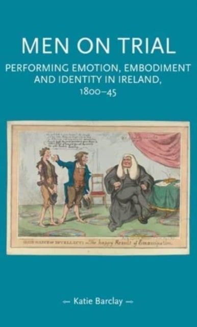 Men on Trial - Performing Emotion, Embodiment and Identity in Ireland, 1800–45