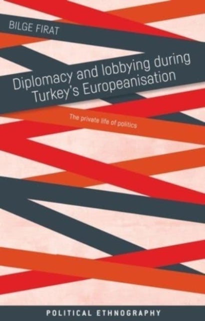 Diplomacy and Lobbying During Turkey¿s Europeanisation - The Private Life of Politics