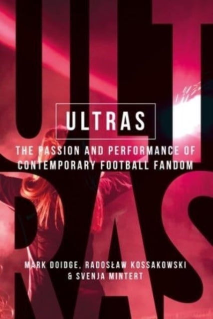 Ultras - The Passion and Performance of Contemporary Football Fandom