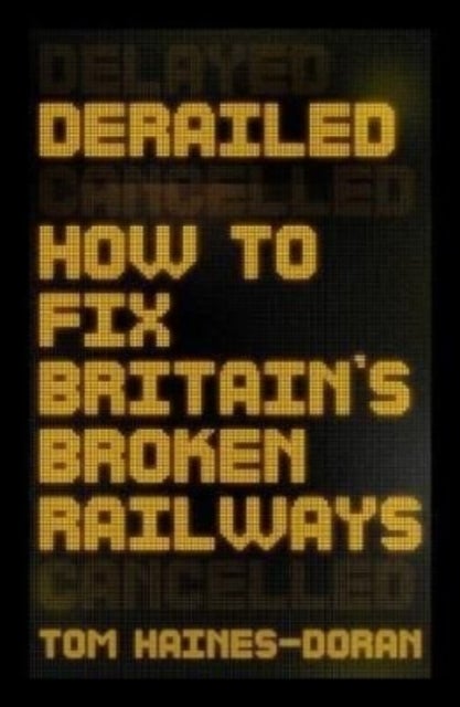 Derailed - How to Fix Britain's Broken Railways