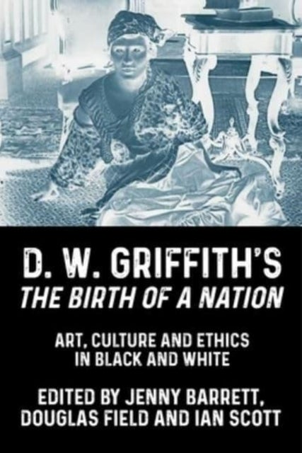 D. W. Griffith's the Birth of a Nation - Art, Culture and Ethics in Black and White