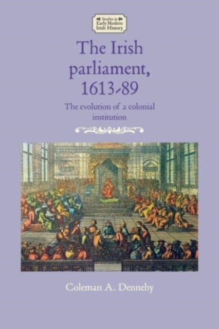 The Irish Parliament, 1613¿89 - The Evolution of a Colonial Institution