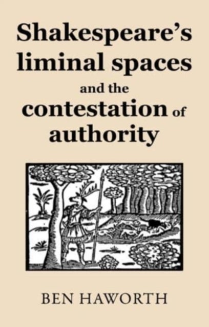 Shakespeare's Liminal Spaces - Contesting Authority on the Early Modern Stage