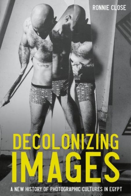Decolonizing Images - A New History of Photographic Cultures in Egypt
