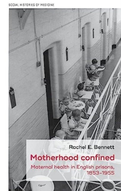 Motherhood Confined - Maternal Health in English Prisons, 1853-1955