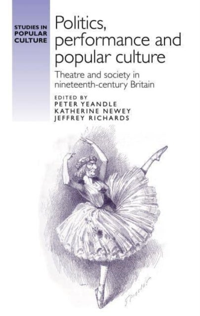 Politics, Performance and Popular Culture - Theatre and Society in Nineteenth-Century Britain