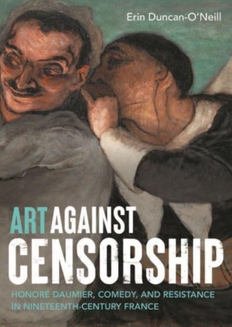 Art Against Censorship - Honore Daumier, Comedy, and Resistance in Nineteenth-Century France