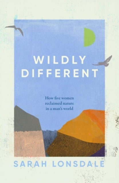 Wildly Different - Five Women Who Reclaimed Nature in a Man’s World